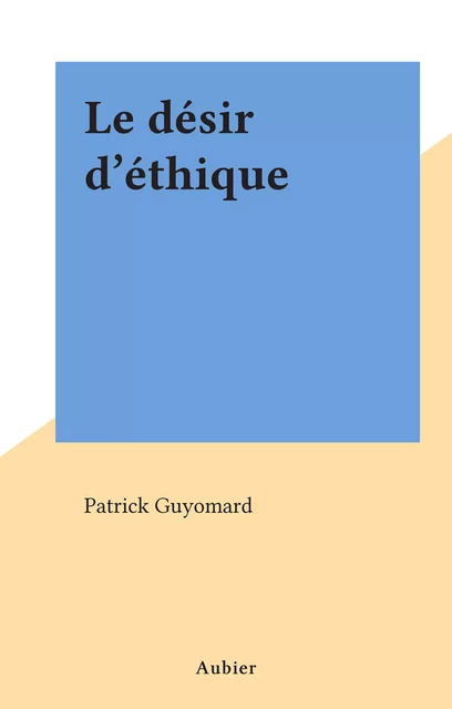 Le désir d'éthique - Patrick Guyomard - Aubier (réédition numérique FeniXX)