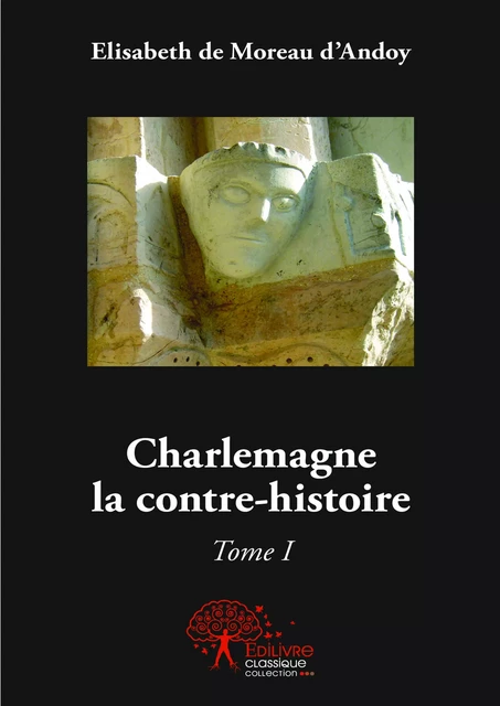 Charlemagne la contre-histoire - Elisabeth de Moreau d'Andoy - Editions Edilivre