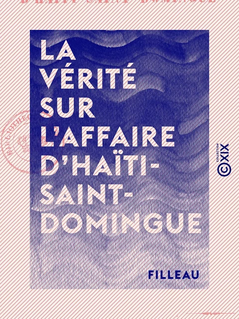 La Vérité sur l'affaire d'Haïti-Saint-Domingue -  Filleau - Collection XIX