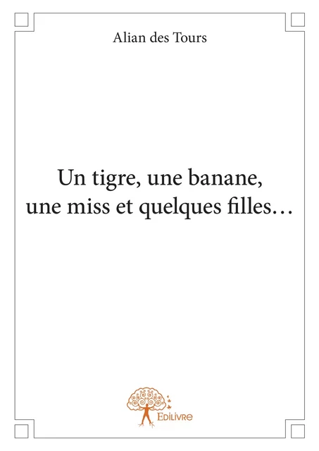 Un tigre, une banane, une miss et quelques filles… - Alian des Tours - Editions Edilivre