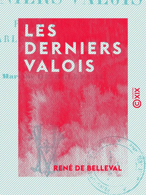 Les Derniers Valois - René de Belleval - Collection XIX