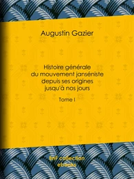 Histoire générale du mouvement janséniste depuis ses origines jusqu'à nos jours