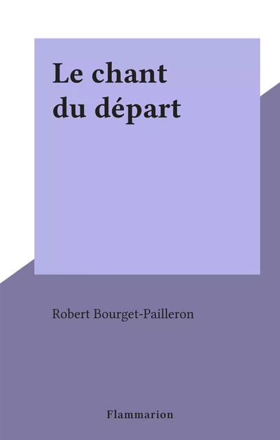 Le chant du départ - Robert Bourget-Pailleron - Flammarion (réédition numérique FeniXX)