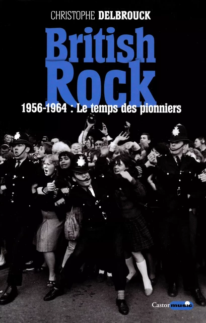 British rock. 1956-1964 : Le temps des pionniers - Christophe Delbrouck - Le Castor Astral éditeur