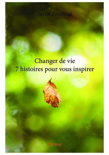 Changer de vie 7 histoires pour vous inspirer - Sarah Zendrini - Editions Edilivre