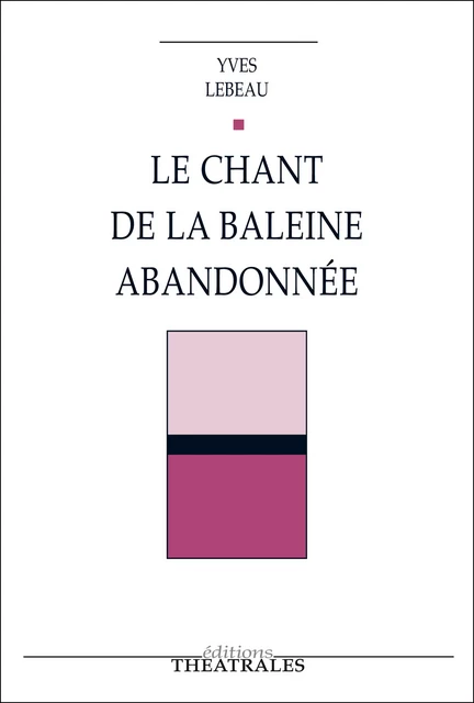 Le Chant de la baleine abandonnée - Yves Lebeau - éditions Théâtrales