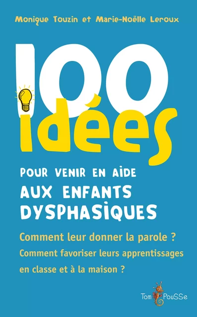 100 idées pour venir en aide aux enfants dysphasiques - Monique Touzin, Marie-Noëlle Leroux - Tom Pousse