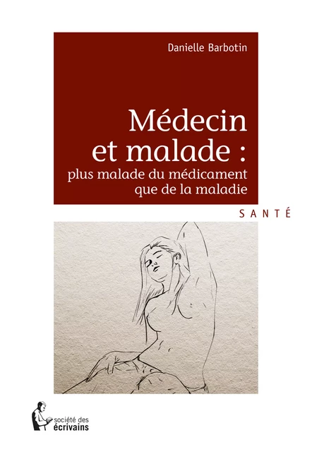 Médecin et malade : plus malade du médicament que de la maladie - Danielle Barbotin - Société des écrivains