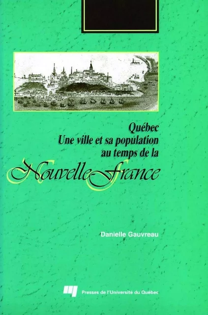 Québec. Une ville et sa population au temps de la Nouvelle-France - Danielle Gauvreau - Presses de l'Université du Québec