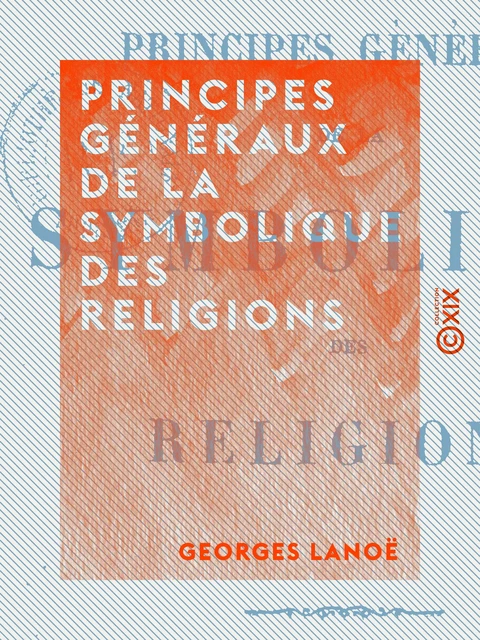 Principes généraux de la symbolique des religions - Georges Lanoë - Collection XIX