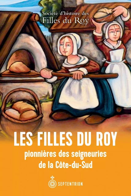 Les Filles du Roy pionnières des seigneuries de la Côte-du-Sud -  Société d'histoire des filles du Roy - Éditions du Septentrion