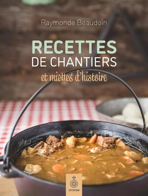 Recettes de chantiers et miettes d'histoire - Raymonde Beaudoin - Éditions du Septentrion