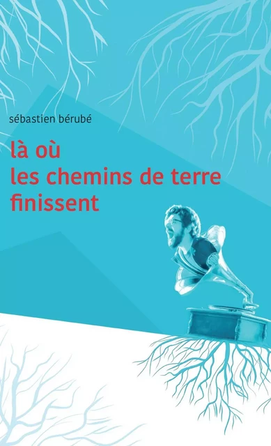 Là où les chemins de terre finissent - Sébastien Bérubé - Éditions Perce-Neige