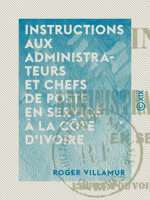 Instructions aux administrateurs et chefs de poste en service à la Côte d'Ivoire - Roger Villamur - Collection XIX