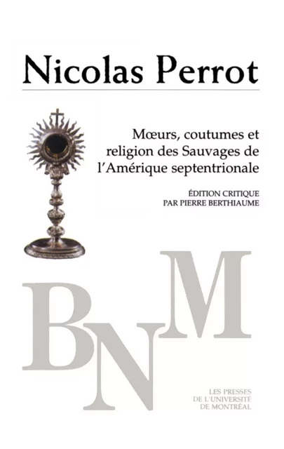 Mœurs, coutumes et religion des Sauvages d’Amérique septentrionale -  Perrot, Nicolas. Édition critique par Pierre Berthiaume - Presses de l'Université de Montréal