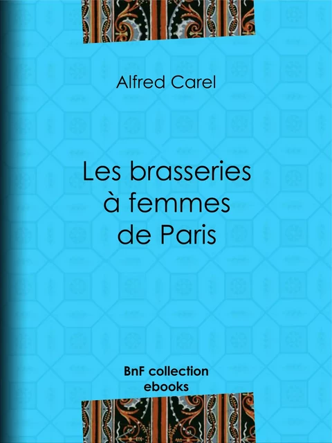 Les brasseries à femmes de Paris - Alfred Carel - BnF collection ebooks