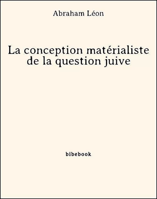 La conception matérialiste de la question juive - Abraham Léon - Bibebook