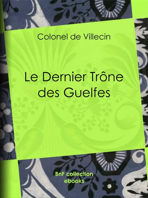 Le Dernier Trône des Guelfes - Colonel de Villecin - BnF collection ebooks