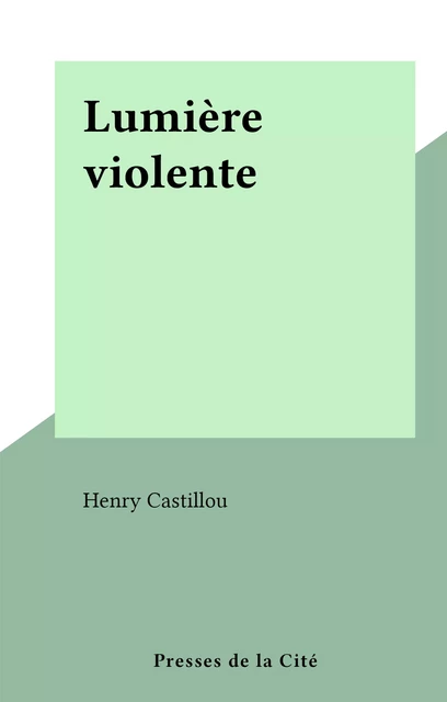 Lumière violente - Henry Castillou - (Presses de la Cité) réédition numérique FeniXX