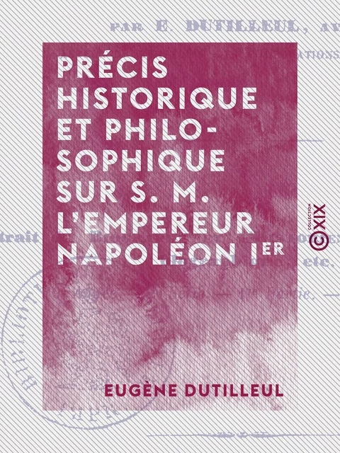 Précis historique et philosophique sur S. M. l'empereur Napoléon Ier - Eugène Dutilleul - Collection XIX