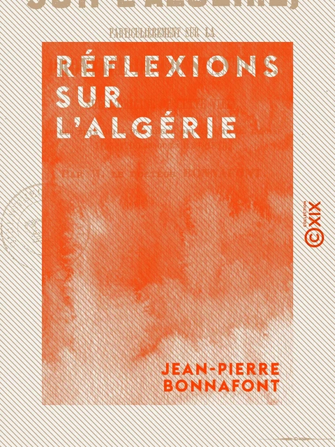 Réflexions sur l'Algérie - Particulièrement sur la province de Constantine - Jean-Pierre Bonnafont - Collection XIX