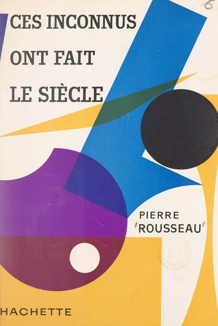 Ces inconnus ont fait le siècle - Pierre Rousseau - (Hachette) réédition numérique FeniXX