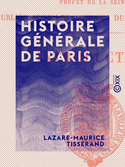 Histoire générale de Paris - Lazare-Maurice Tisserand - Collection XIX