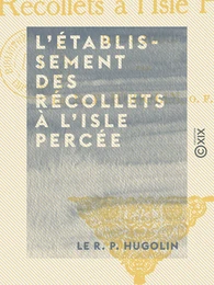 L'Établissement des Récollets à l'Isle Percée - 1673-1690