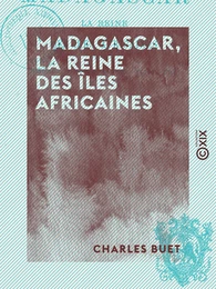 Madagascar, la reine des îles africaines - Histoire, mœurs, religion, flore, etc.