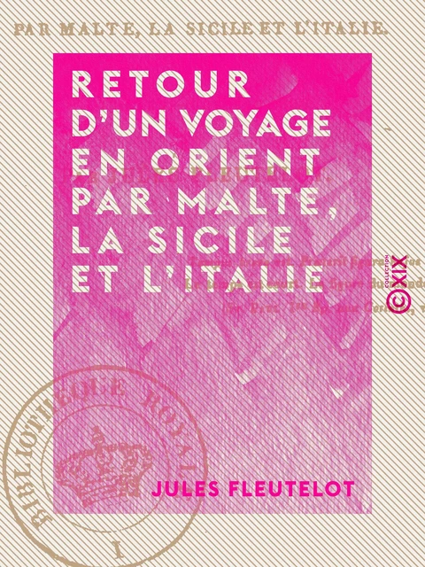 Retour d'un voyage en Orient par Malte, la Sicile et l'Italie - Jules Fleutelot - Collection XIX