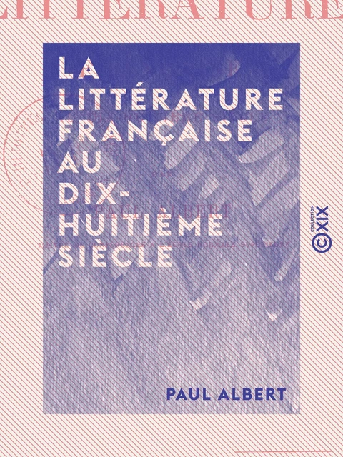 La Littérature française au dix-huitième siècle - Paul Albert - Collection XIX