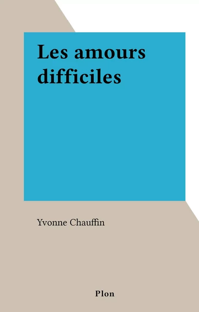 Les amours difficiles - Yvonne Chauffin - (Plon) réédition numérique FeniXX