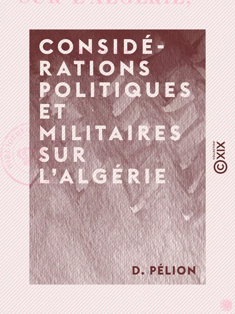 Considérations politiques et militaires sur l'Algérie - D. Pélion - Collection XIX