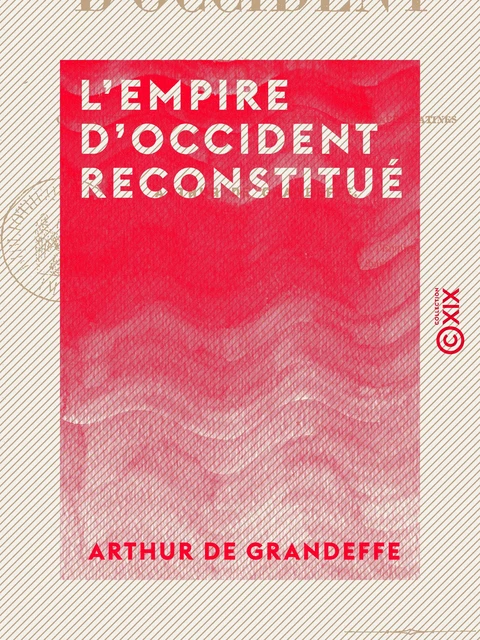 L'Empire d'Occident reconstitué - Ou l'Équilibre européen assuré par l'union des races latines - Arthur de Grandeffe - Collection XIX