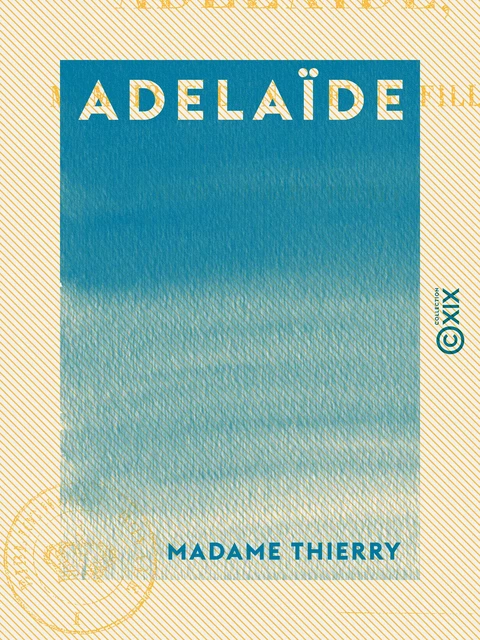 Adelaïde - Mémoires d'une jeune fille - Madame Thierry - Collection XIX