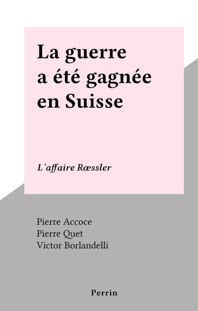 La guerre a été gagnée en Suisse - Pierre Accoce, Pierre Quet - (Perrin) réédition numérique FeniXX