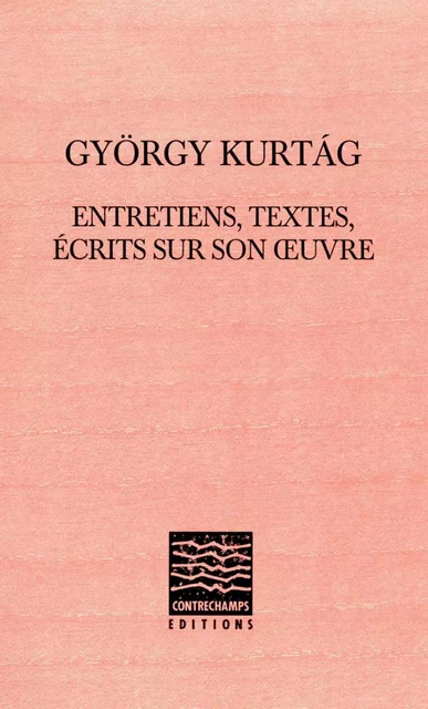 György Kurtág : entretiens, textes, écrits sur son œuvre - György Kurtág - Éditions Contrechamps