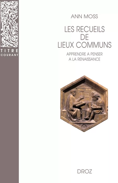 Les Recueils de lieux communs : Méthode pour apprendre à penser à la Renaissance - Ann Moss, Patricia Eichel-Lojkine (Direction Éditoriale,  Traduction) - Librairie Droz