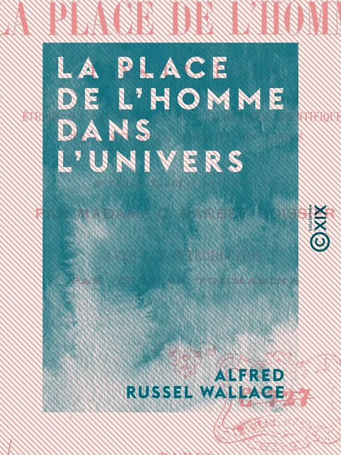 La Place de l'homme dans l'univers - Études sur les résultats des recherches scientifiques, sur l'unité et la pluralité des mondes - Alfred Russel Wallace - Collection XIX