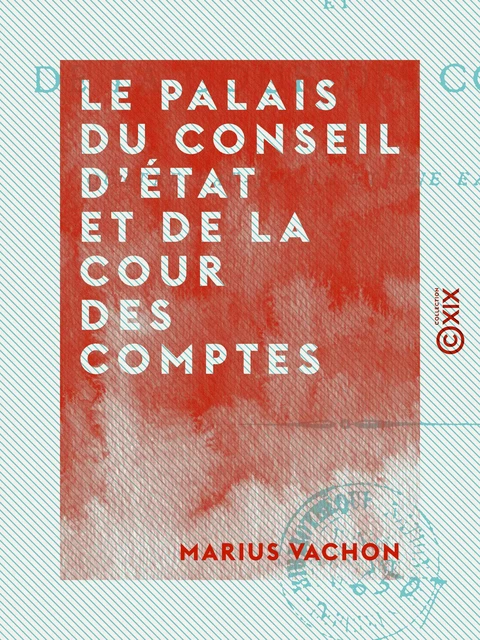 Le Palais du Conseil d'État et de la Cour des comptes - Marius Vachon - Collection XIX