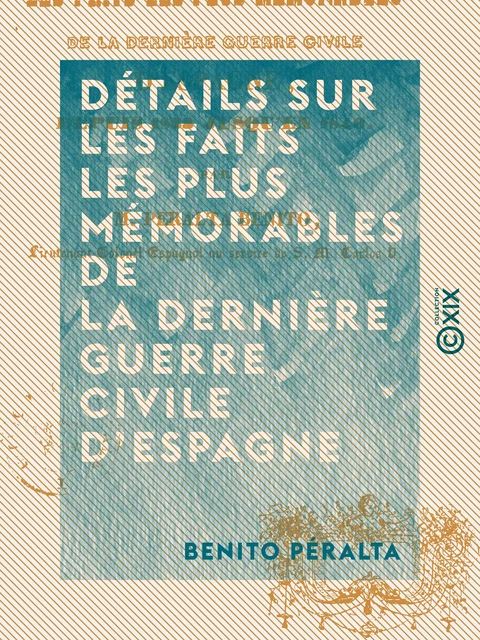 Détails sur les faits les plus mémorables de la dernière guerre civile d'Espagne - Depuis 1833 jusqu'en 1840 - Benito Péralta - Collection XIX