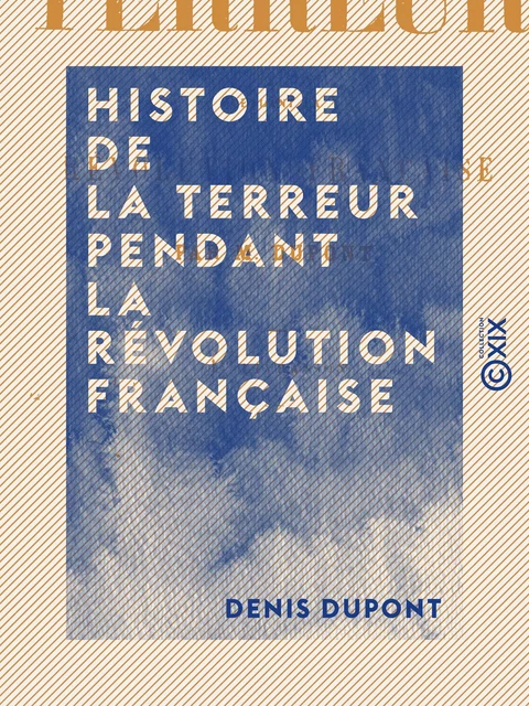 Histoire de la Terreur pendant la Révolution française - Denis Dupont - Collection XIX