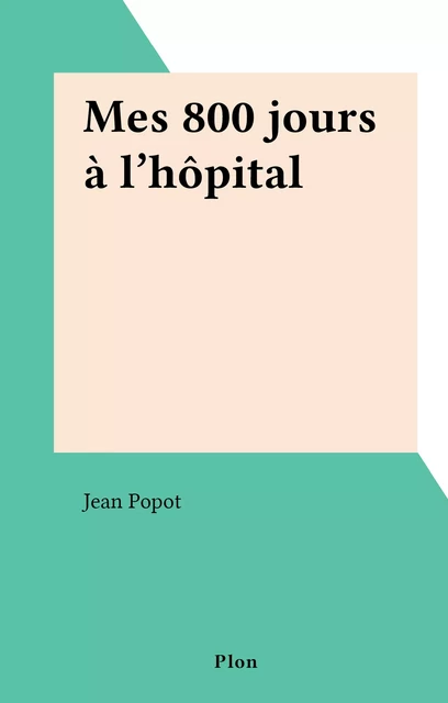 Mes 800 jours à l'hôpital - Jean Popot - (Plon) réédition numérique FeniXX