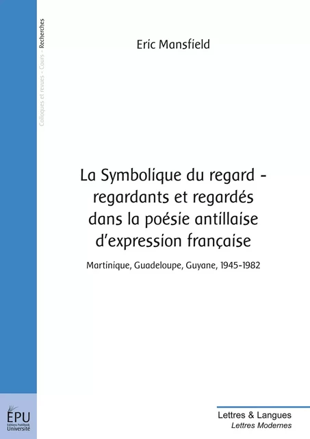 La Symbolique du regard - regardants et regardés dans la poésie antillaise d'expression française - Eric Mansfield - Publibook