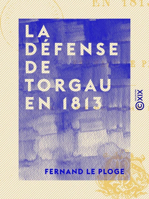 La Défense de Torgau en 1813 - Fernand le Ploge - Collection XIX