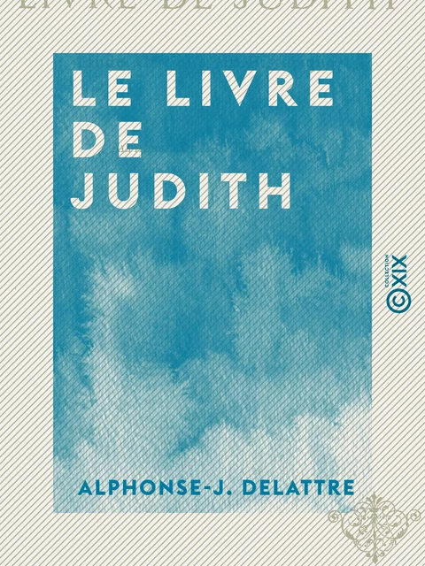 Le Livre de Judith - Étude critique et historique - Alphonse-J. Delattre - Collection XIX