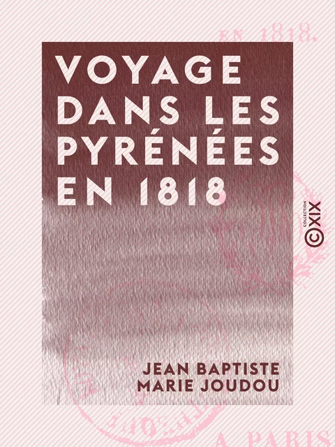 Voyage dans les Pyrénées en 1818 - Jean Baptiste Marie Joudou - Collection XIX