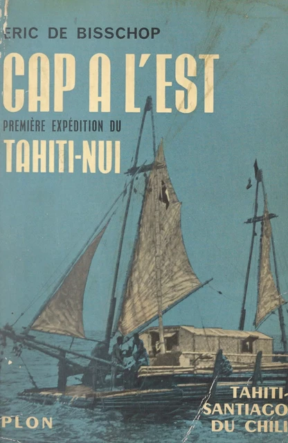 Cap à l'Est, première expédition du Tahiti-Nui - Eric de Bisschop - (Plon) réédition numérique FeniXX