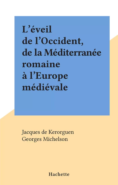 L'éveil de l'Occident, de la Méditerranée romaine à l'Europe médiévale - Jacques de Kerorguen, Georges Michelson - (Hachette) réédition numérique FeniXX