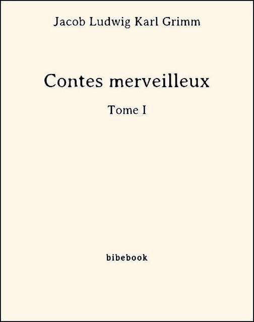 Contes merveilleux - Tome I - Jacob Ludwig Karl Grimm - Bibebook